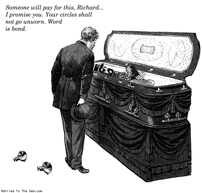 Married To The Sea comic: pt3 word is bond * Text:
Someone will pay for this, Richard... I promise you. Your circles shall not go unworn. Word is bond.
