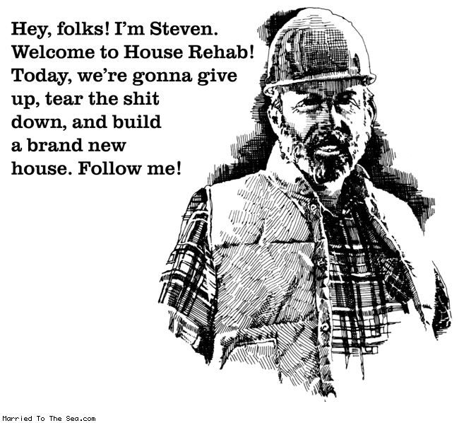 Married To The Sea comic: house rehab * Text:
Hey, folks! I'm Steven.
Welcome to House Rehab!
Today, we're gonna give up, tear the shit down, and build a brand new house! Follow me!