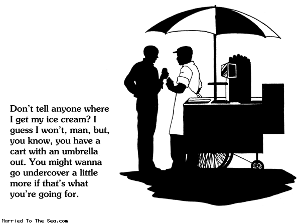 Married To The Sea comic: undercover ice cream * Text: dont tell anyone where i get my ice cream i guess i wont man but you know you have a cart with an umbrella out you might wanna go undercover a little more if thats what youre going for