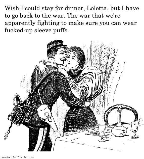 Married To The Sea comic: go back to the war * Text: wish i could stay for dinner loletta but i have to go back to the war the war that were apparently fighting to make sure you can wear fucked up sleeve puffs