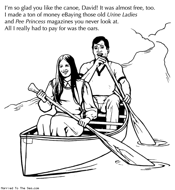 Married To The Sea comic: the canoe trip * Text: im so glad you like the canoe david it was almost free too i made a ton of money ebaying those old urine ladies and pee princess magazines you never look at all i really had to pay for was the oars