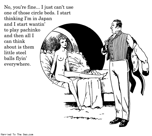 Married To The Sea comic: circle bed * Text: no youre fine i just cant use one of those circle beds i start thinking im in japan and i start wantin to play pachinko and then all i can think about is them little steel balls flyin everywhere