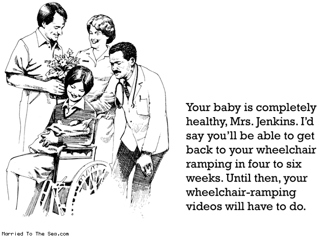 Married To The Sea comic: wheelchair ramping * Text:
Your baby is completely healthy, Mrs. Jenkins. I'd say you'll be able to get back to your wheelchair ramping in four to six weeks. Until then, your wheelchair-ramping videos will have to do.
