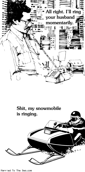Married To The Sea comic: snowmobile * Text:
All right. I'll ring your husband momentarily.
Shit, my snowmobile is ringing.
