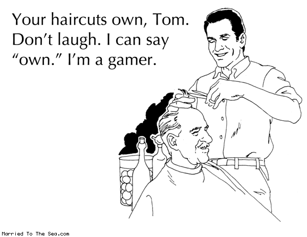 Married To The Sea comic: your haircuts own * Text: your haircuts own tom dont laugh i can say own im a gamer