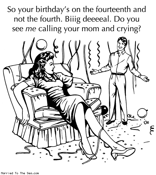 Married To The Sea comic: big deal birthday * Text: so your bithdays on the fourteenth and not the fourth big deal do you see me calling your mom and crying