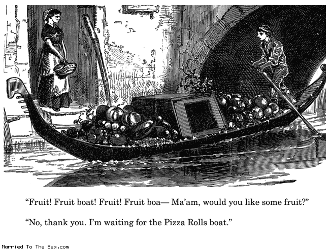Married To The Sea comic: fruit boat * Text:
Fruit! Fruit boa-- Ma'am, would you like some fruit?
No, thank you. I'm waiting for the Pizza Rolls boat.