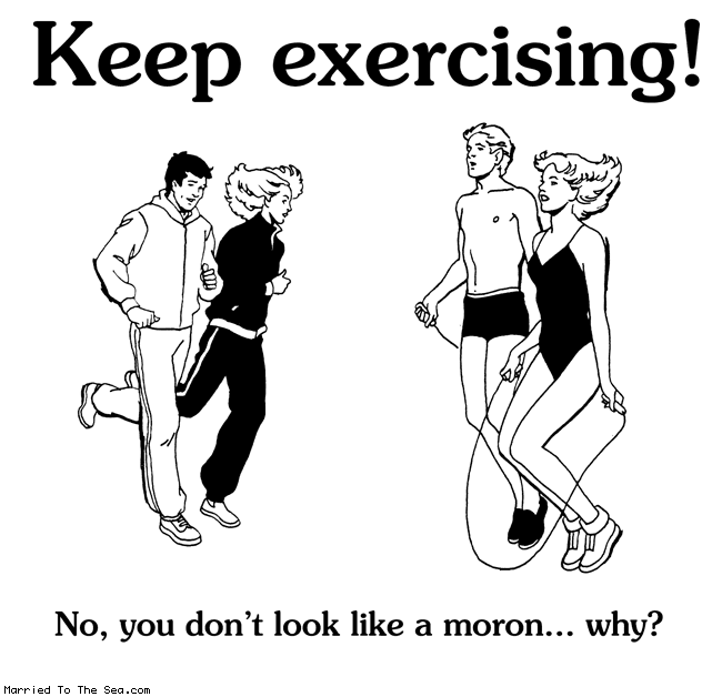 Married To The Sea comic: keep exercising * Text:
Keep exercising!
No, you don't look like a moron...why?