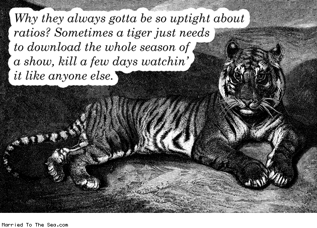 Married To The Sea comic: torrent tiger hates ratios * Text: why they always gotta be so uptight about ratios sometimes a tiger just needs to download a whole season of a show kill a few days watching it like anyone else