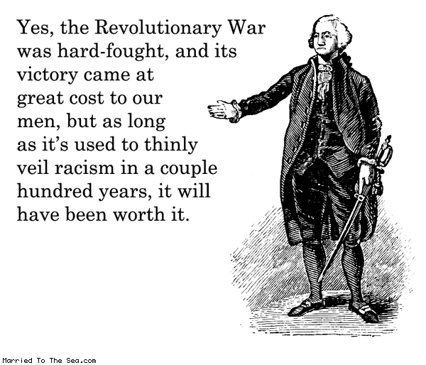 Married To The Sea comic: revolutionary war outcome * Text: yes the revolutionary war was hard fought and its victory came at great cost to our men but as long as its used to thinly veil racism in a couple hundred years it will have been worth it