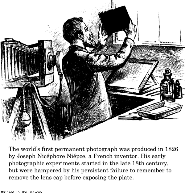 Married To The Sea comic: first photograph * Text: the world's first permanent photograph was produced in 1826 by joseph nicephore niepce, a french inventor. his early photographic experiments started in the late 18th century, but were hampered by his persistent failure to remember to remove the lens cap before exposing the plate.