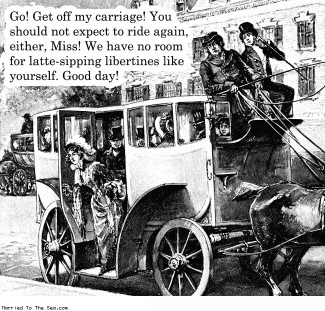 Married To The Sea comic: latte sipping libertines * Text: go get off my carriage you should not expect to ride again, either. miss! we h ave no room for latte-sipping libertines like yourself. good day!