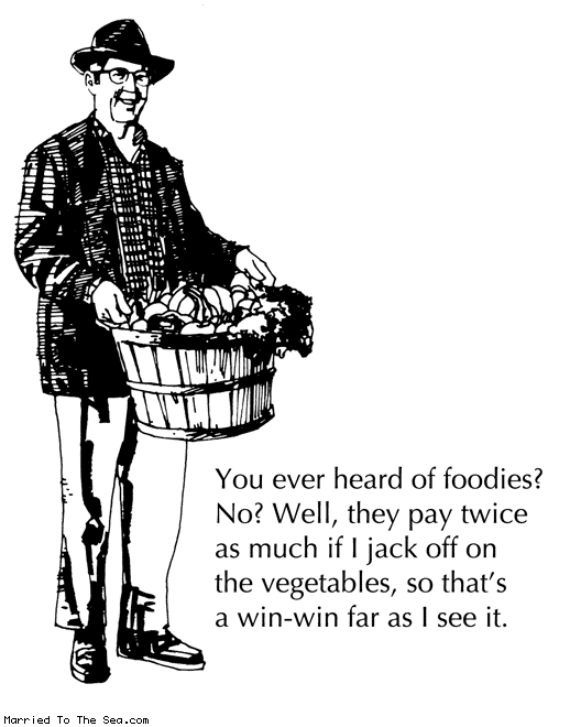 Married To The Sea comic: you ever heard of foodies * Text: you ever heard of foodies no well they pay twice as much if i jack off on the vegetables so thats a win win far as i see it