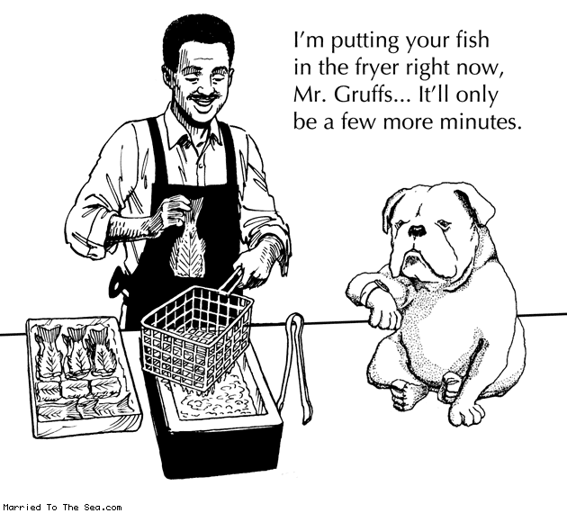 Married To The Sea comic: mr gruffs the impatient dog * Text: im putting your fish in the fryer right now mr gruffs itll only be a few more minutes