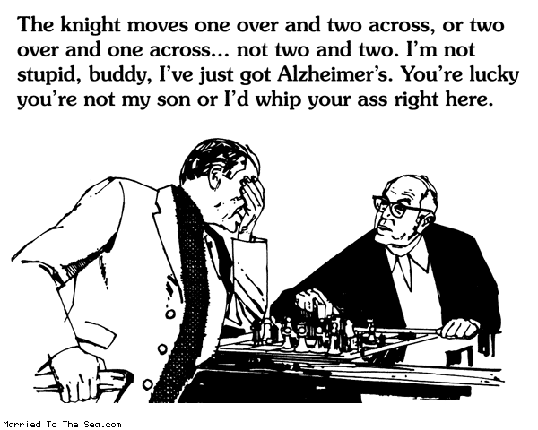 Married To The Sea comic: alzheimers chess * Text: the knight moves one over or two across or two over and one across not two and two im not stupid buddy ive just got alzheimers youre lucky youre not my son or id whip your ass right here