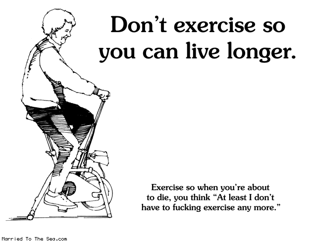 Married To The Sea comic: dont exercise * Text: dont exercise so you can live longer exercise so when youre about to die you think at least i dont have to fucking exercise anymore