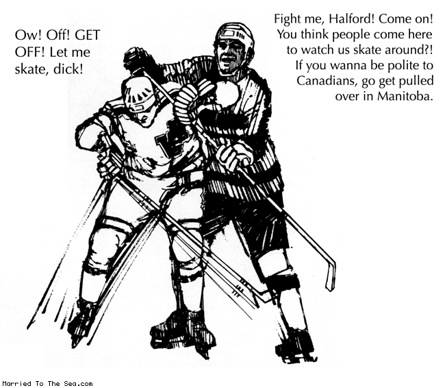 Married To The Sea comic: polite to canadians * Text: ow! off! get off! let me skate, dick! fight me, halford? come on! you think people come here to watch us skate around?! if you wanna be polite to canadians, go get pulled over in manitoba.