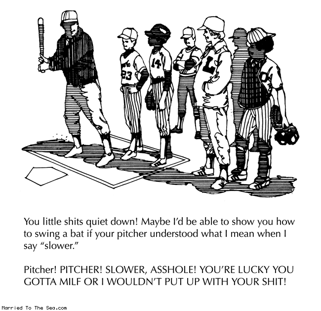 Married To The Sea comic: little league big milf * Text: you little shits quiet down! maybe I'd be able to show you how to swing a bat if your pitcher understood what I mean when I say slower. pitcher! pitcher! slower, asshole! you're lucky you gotta milf or I wouldn't put up with your shit!