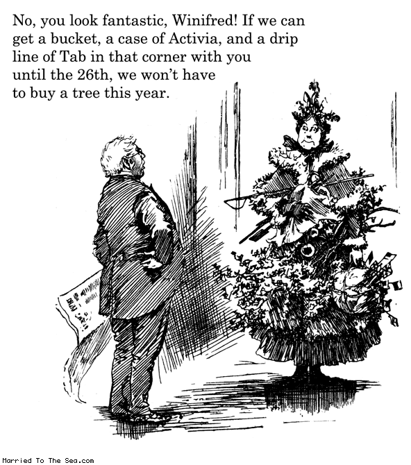Married To The Sea comic: you look fantastic winifred * Text: no you look fantastic winifred if er can get a bucket a case of activia and a drip line of tab in that corner with you until the 26th we wont have to buy a tree this year