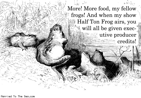 Married To The Sea comic: half ton frog * Text: more more food my fellow forgs when my show half ton frog airs you will all be given executive producer credits