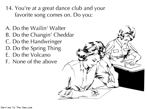 Married To The Sea comic: 1960s dance quiz * Text: 14 youre at a dance club and your favorite song comes on do you a do the wailin walter b do the changin cheddar c do the handwringer d do the spring thing e do the volcano f none of the above