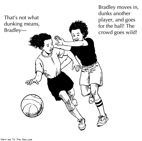 Married To The Sea comic: thats not what dunking means * Text: thats not what dunking means bradley bradley moves in dunks another player and goes for the ball the crowd goes wild
