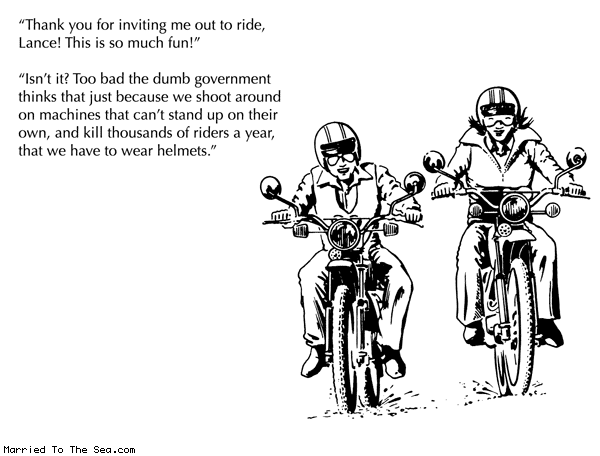 Married To The Sea comic: stupid helmet laws * Text: thank you for inviting me out to ride lance this is so much fun isnt it too bad the dumb government thins that just because we shoot around on machines that cant stand on their own and kill thousands of riders a year that we have to wear helmets
