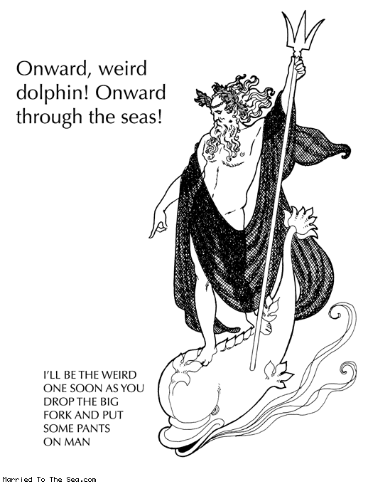 Married To The Sea comic: onward weird dolphin * Text: onward weird dolphin onward through the seas ill be the weird one soon as you drop the big fork and put some pants on man
