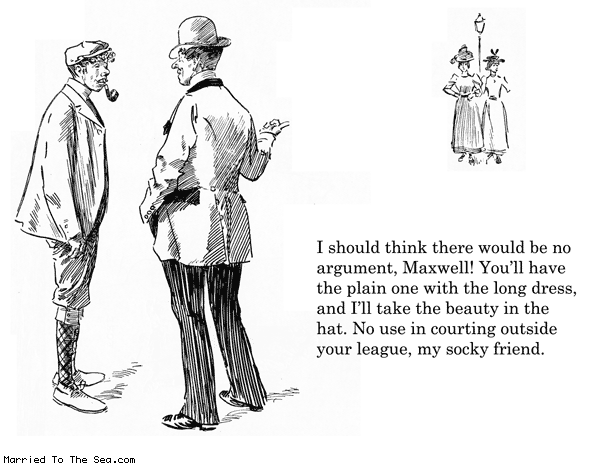 Married To The Sea comic: outside your league * Text: i should think there would be no argurment maxwell youll have the plain one with the long dress and ill take the beauty in the hat no use in courting outside your league my socky friend