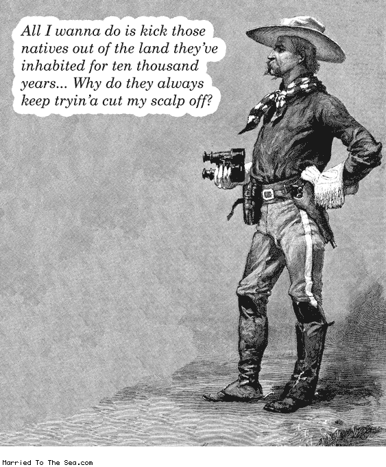 Married To The Sea comic: all i wanna do * Text: all i wanna do is kick those natives out of the land theyve inhabited for ten thousand years why do they always keep tryin a cut my scalp off