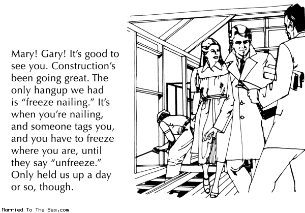 Married To The Sea comic: freeze nailing * Text: mary gary its good to see you constructions been going great the only hangup we had is freeze nailing its when youre nailing and someone tags you and you have to freeze where you are until they say unfreeze only held us up a day or so, though